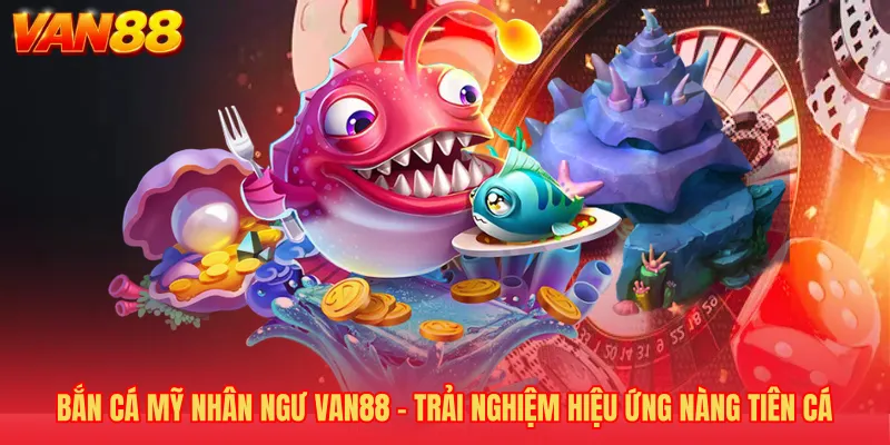 Bắn Cá Mỹ Nhân Ngư VAN88 - Trải Nghiệm Hiệu Ứng Nàng Tiên Cá