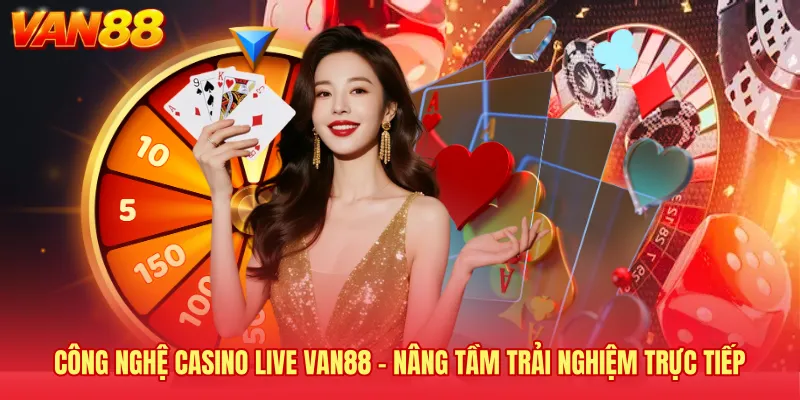 Công Nghệ Casino Live VAN88 - Nâng Tầm Trải Nghiệm Trực Tiếp