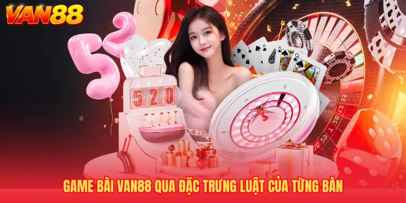 Game bài VAN88 qua đặc trưng luật của từng bàn 