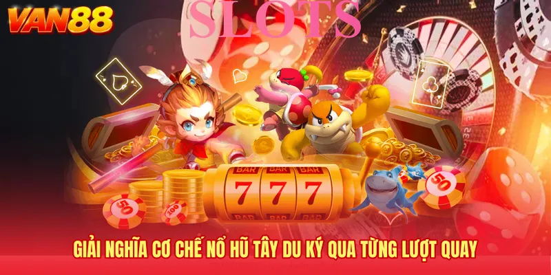 Giải nghĩa cơ chế Nổ hũ Tây Du Ký qua từng lượt quay
