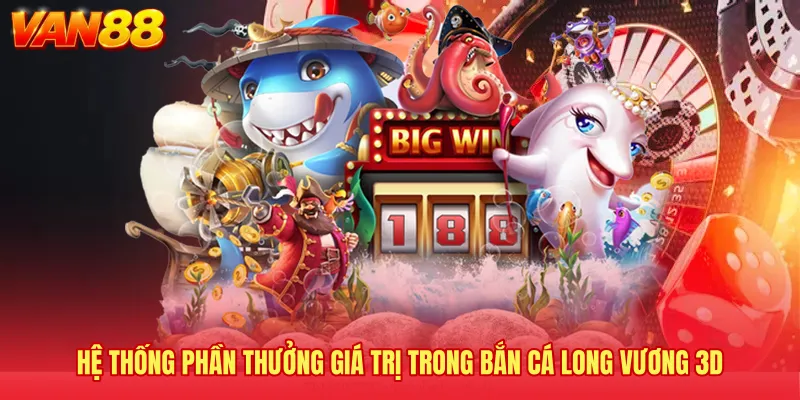 Hệ thống phần thưởng giá trị trong bắn cá Long Vương 3D 