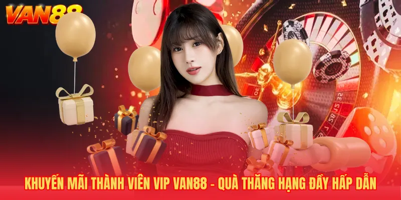 Khuyến Mãi Thành Viên VIP VAN88 - Quà Thăng Hạng Đầy Hấp Dẫn