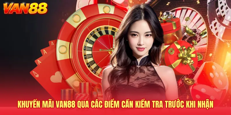 Khuyến mãi VAN88 qua các điểm cần kiểm tra trước khi nhận