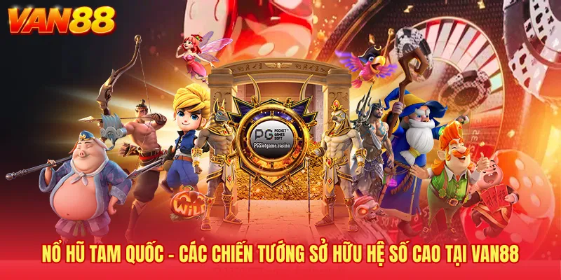Nổ Hũ Tam Quốc - Các Chiến Tướng Sở Hữu Hệ Số Cao Tại VAN88