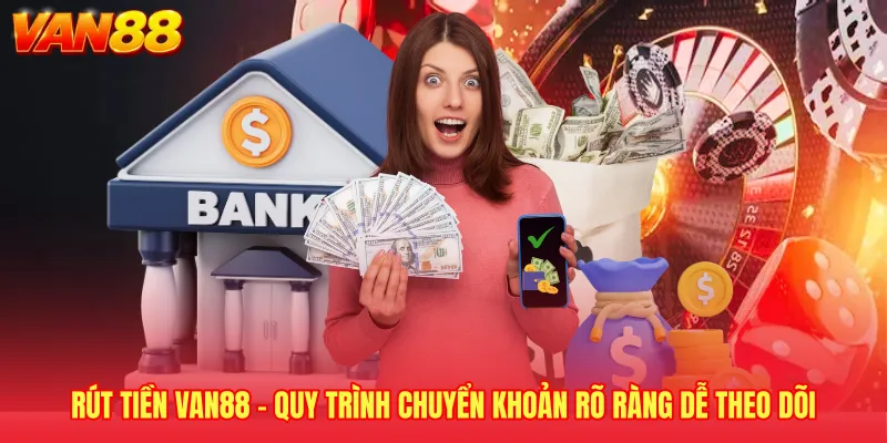 Rút Tiền VAN88 - Quy Trình Chuyển Khoản Rõ Ràng Dễ Theo Dõi