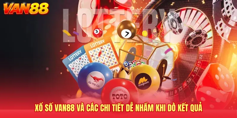 Xổ số VAN88 và các chi tiết dễ nhầm khi dò kết quả