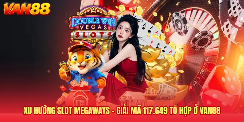 Xu Hướng Slot Megaways - Giải Mã 117.649 Tổ Hợp Ở VAN88